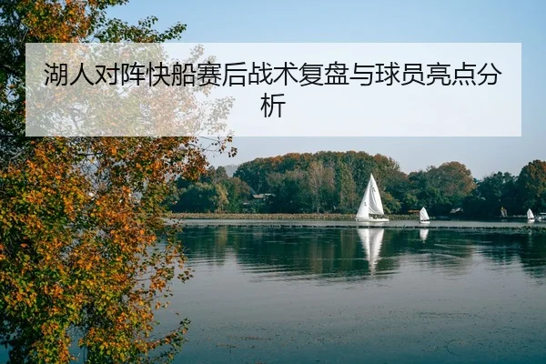 湖人对阵快船赛后战术复盘与球员亮点分析